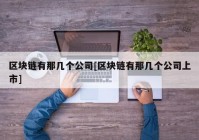 区块链有那几个公司[区块链有那几个公司上市]