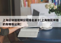 上海区块链视频公司排名前十[上海做区块链的有哪些公司]