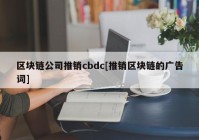 区块链公司推销cbdc[推销区块链的广告词]