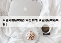 以色列的区块链公司怎么样[以色列区块链项目]