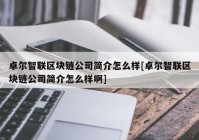 卓尔智联区块链公司简介怎么样[卓尔智联区块链公司简介怎么样啊]