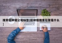 搜索区块链公司标签[区块链搜索引擎是什么]