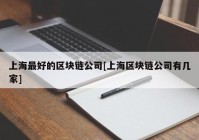 上海最好的区块链公司[上海区块链公司有几家]