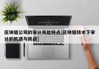 区块链公司的审计风险特点[区块链技术下审计的机遇与挑战]