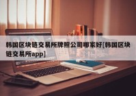 韩国区块链交易所牌照公司哪家好[韩国区块链交易所app]