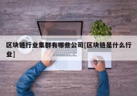 区块链行业集群有哪些公司[区块链是什么行业]