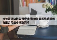 哈希顿区块链公司合法吗[哈希顿区块链深圳有限公司是非法融资吗]