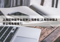 上海区块链平台定制公司排名[上海区块链上市公司有哪些?]