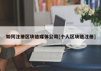 如何注册区块链媒体公司[个人区块链注册]