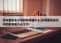 区块链创业公司的前端是什么[区块链创业公司的前端是什么工作]