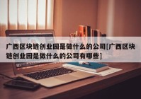 广西区块链创业园是做什么的公司[广西区块链创业园是做什么的公司有哪些]