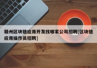 赣州区块链应用开发找哪家公司招聘[区块链应用操作员招聘]