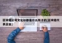 区块链公司文化衫都是什么样子的[区块链代表企业]