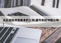 马云说区块链最多的公司[最牛的区块链公司]