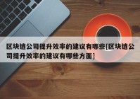 区块链公司提升效率的建议有哪些[区块链公司提升效率的建议有哪些方面]