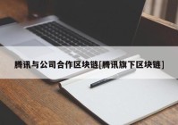 腾讯与公司合作区块链[腾讯旗下区块链]