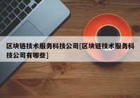 区块链技术服务科技公司[区块链技术服务科技公司有哪些]