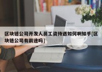 区块链公司开发人员工资待遇如何啊知乎[区块链公司有前途吗]