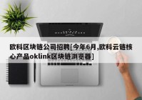 欧科区块链公司招聘[今年6月,欧科云链核心产品oklink区块链浏览器]