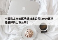 中国已上市的区块链技术公司[2020区块链最好的上市公司]