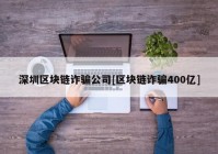 深圳区块链诈骗公司[区块链诈骗400亿]