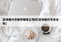 区块链代币制作哪家公司好[区块链代币合法吗]