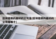 区块链做的最好的公司是[区块链做的最好的公司是哪个]