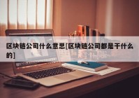 区块链公司什么意思[区块链公司都是干什么的]