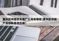 重庆区块链软文推广公司有哪些[重庆区块链产业创新基地在哪]