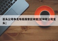 巨头公司争先布局探索区块链[区块链公司龙头]