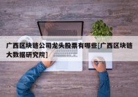 广西区块链公司龙头股票有哪些[广西区块链大数据研究院]