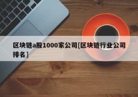 区块链a股1000家公司[区块链行业公司排名]