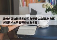 温州市区块链技术公司有哪些企业[温州市区块链技术公司有哪些企业名称]