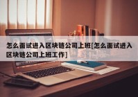 怎么面试进入区块链公司上班[怎么面试进入区块链公司上班工作]