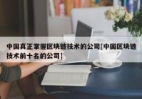 中国真正掌握区块链技术的公司[中国区块链技术前十名的公司]