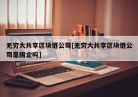 无穷大共享区块链公司[无穷大共享区块链公司是国企吗]