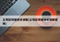 公司区块链技术讲解[公司区块链技术讲解视频]