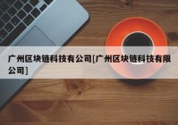 广州区块链科技有公司[广州区块链科技有限公司]