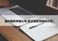 国内做区块链公司[真正做区块链的公司]