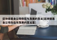 区块链基金公司存在与发展的意义[区块链基金公司存在与发展的意义是]