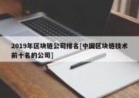 2019年区块链公司排名[中国区块链技术前十名的公司]