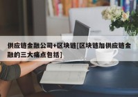 供应链金融公司+区块链[区块链加供应链金融的三大痛点包括]