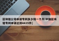 区块链公司申请专利多少钱一个月[中国区块链专利申请达到4435件]