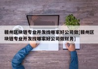 赣州区块链专业开发找哪家好公司做[赣州区块链专业开发找哪家好公司做财务]