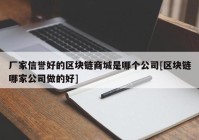 厂家信誉好的区块链商城是哪个公司[区块链哪家公司做的好]